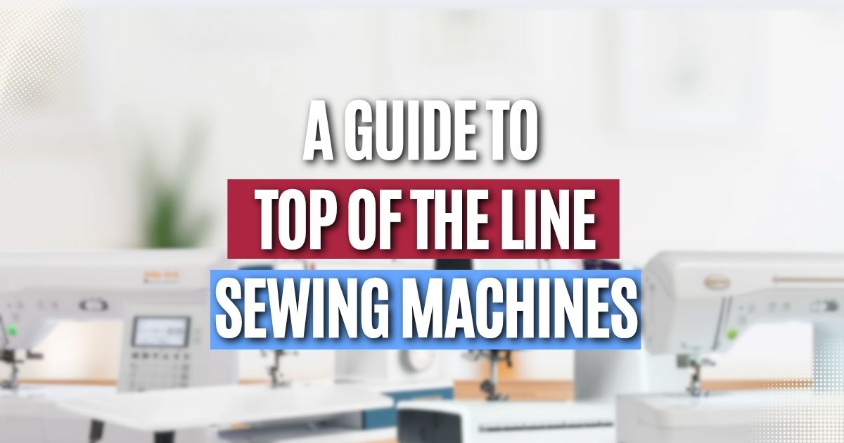A Guide to Top of the Line Sewing Machines